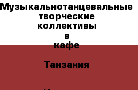 Музыкальнотанцевальные творческие коллективы в кафе "Танзания › Название организации ­ Компания-работодатель › Отрасль предприятия ­ Другое › Минимальный оклад ­ 1 - Все города Работа » Вакансии   . Мордовия респ.